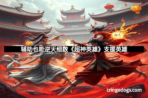 辅助也能逆天细数《超神英雄》支援英雄