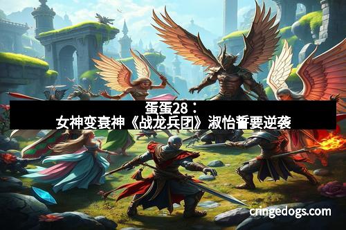 蛋蛋28：女神变衰神《战龙兵团》淑怡誓要逆袭